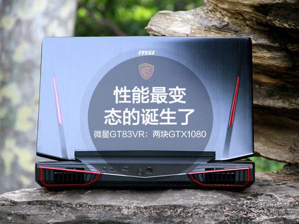 性能最变态的诞生了！微星GT83VR：两块GTX1080