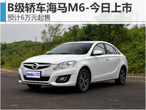 b级轿车海马m6-今日上市 预计6万元起售