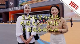 直击服贸会现场：“外国友人”玩转中国服务新体验